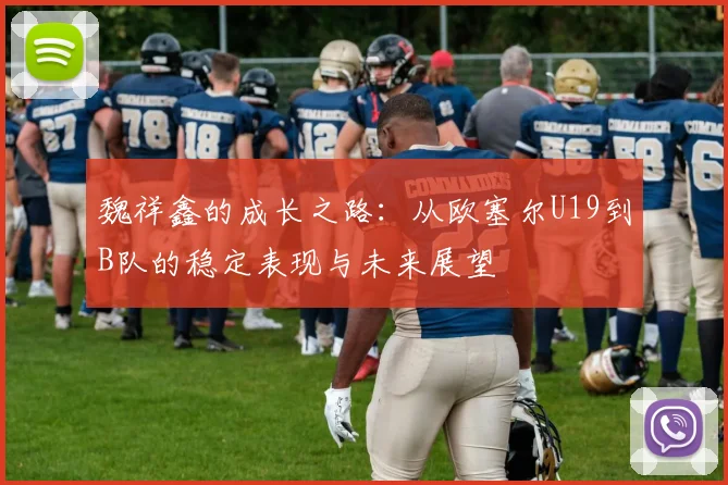 魏祥鑫的成长之路：从欧塞尔U19到B队的稳定表现与未来展望