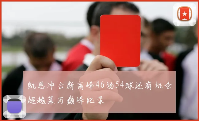 凯恩冲击新高峰46场54球还有机会超越莱万巅峰纪录