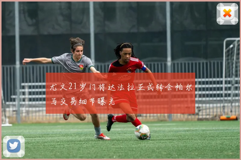 尤文21岁门将达法拉正式转会帕尔马交易细节曝光