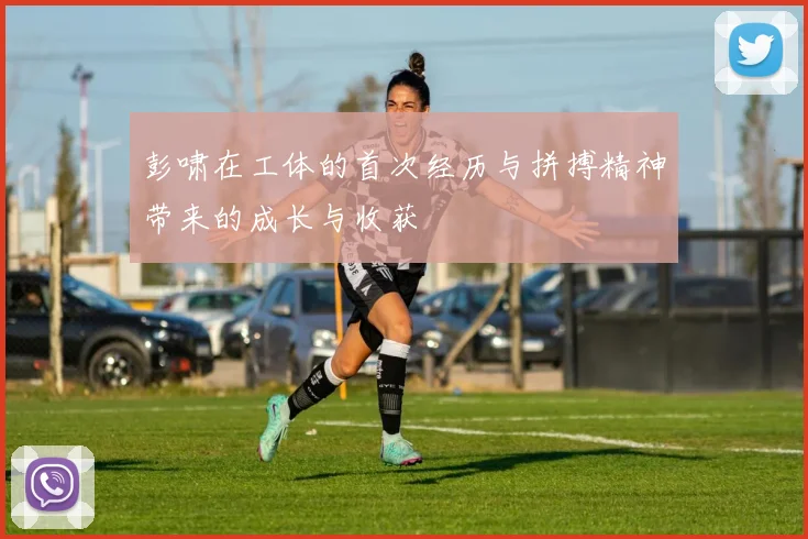 彭啸在工体的首次经历与拼搏精神带来的成长与收获