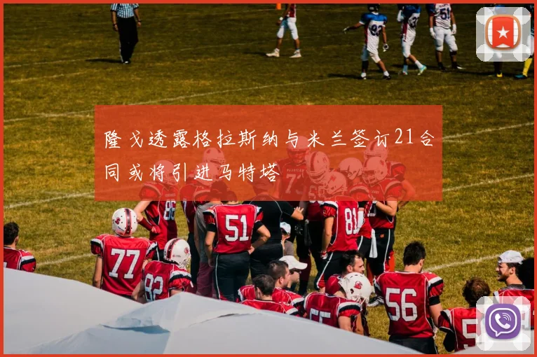 隆戈透露格拉斯纳与米兰签订21合同或将引进马特塔