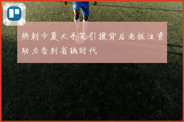 热刺今夏大手笔引援背后老板注资助力告别省钱时代