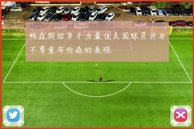 帕森斯称华子为最佳美国球员并非不尊重布伦森的表现