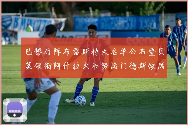 巴黎对阵布雷斯特大名单公布登贝莱领衔阿什拉夫和努诺门德斯缺席