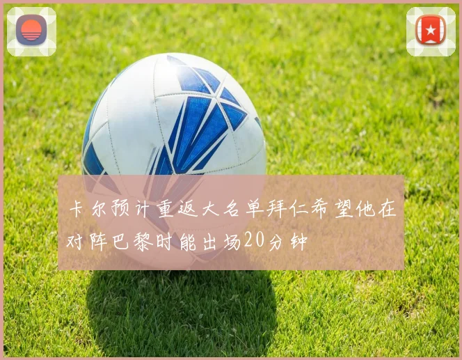 卡尔预计重返大名单拜仁希望他在对阵巴黎时能出场20分钟