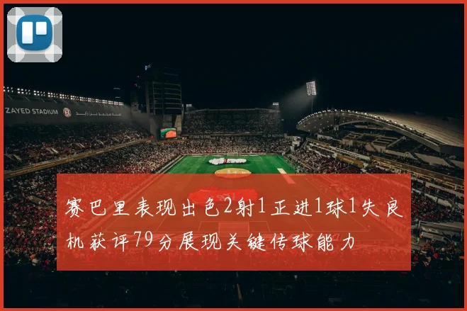 赛巴里表现出色2射1正进1球1失良机获评79分展现关键传球能力