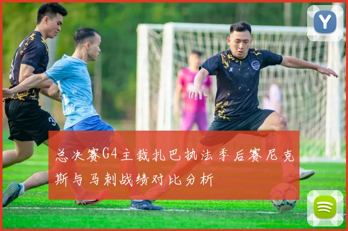 总决赛G4主裁扎巴执法季后赛尼克斯与马刺战绩对比分析